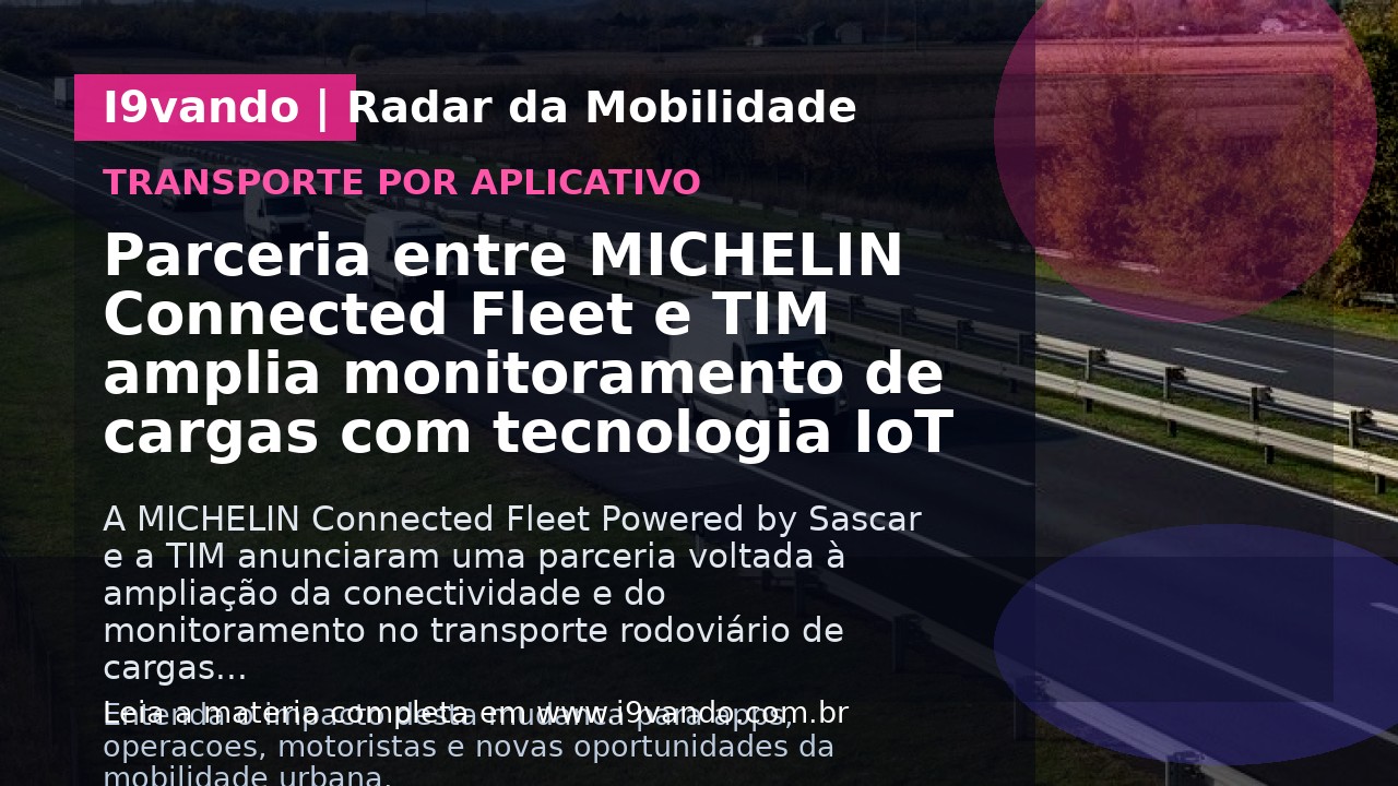 Parceria entre MICHELIN Connected Fleet e TIM amplia monitoramento de cargas com tecnologia IoT