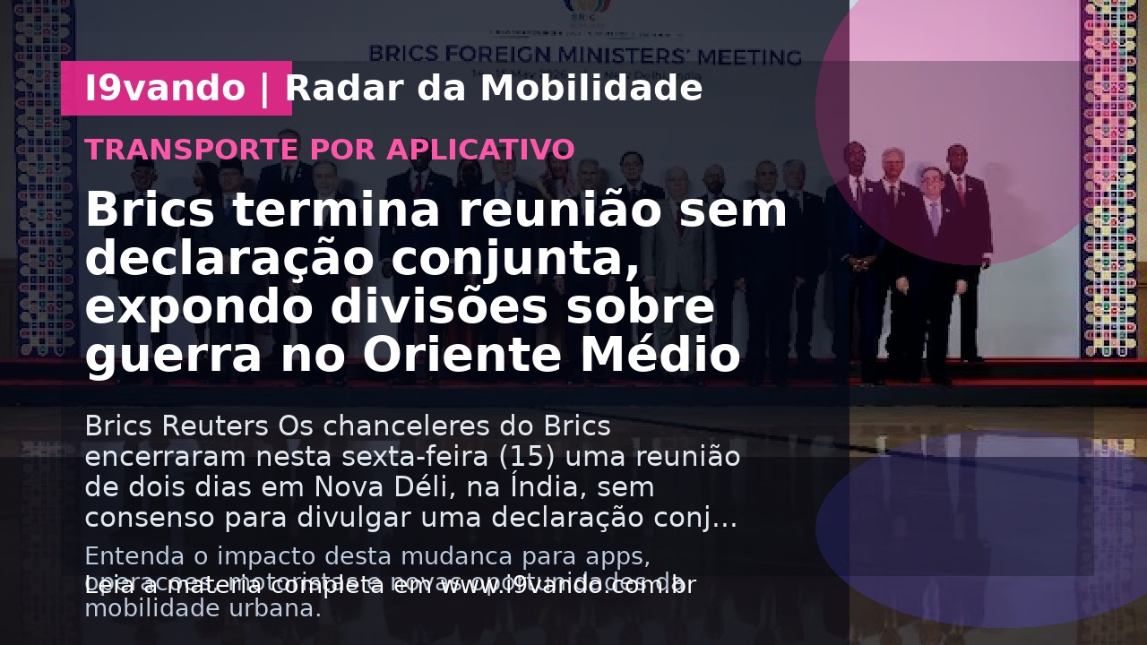 Brics termina reunião sem declaração conjunta, expondo divisões sobre guerra no Oriente Médio