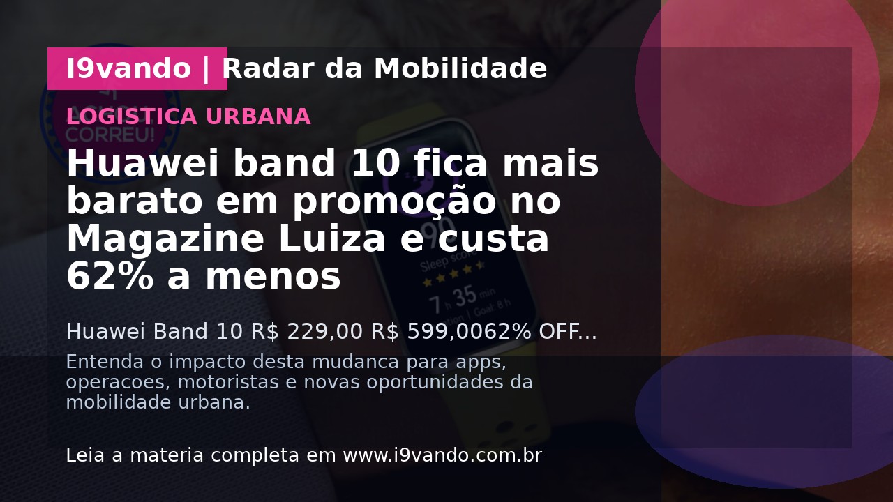 Huawei band 10 fica mais barato em promoção no Magazine Luiza e custa 62% a menos
