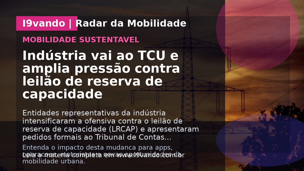 Indústria vai ao TCU e amplia pressão contra leilão de reserva de capacidade