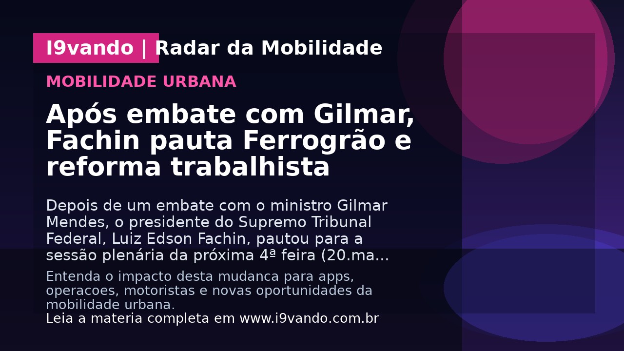 Após embate com Gilmar, Fachin pauta Ferrogrão e reforma trabalhista