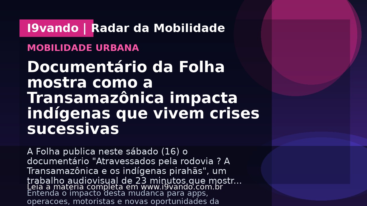 Documentário da Folha mostra como a Transamazônica impacta indígenas que vivem crises sucessivas