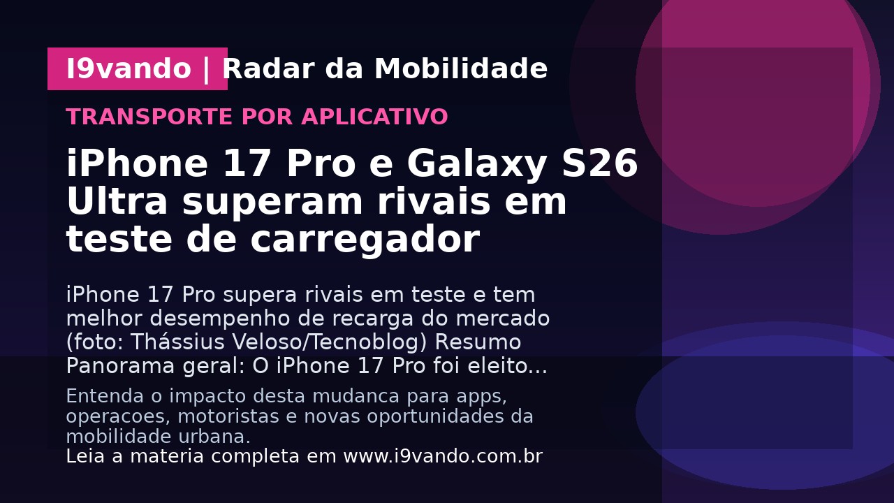 iPhone 17 Pro e Galaxy S26 Ultra superam rivais em teste de carregador