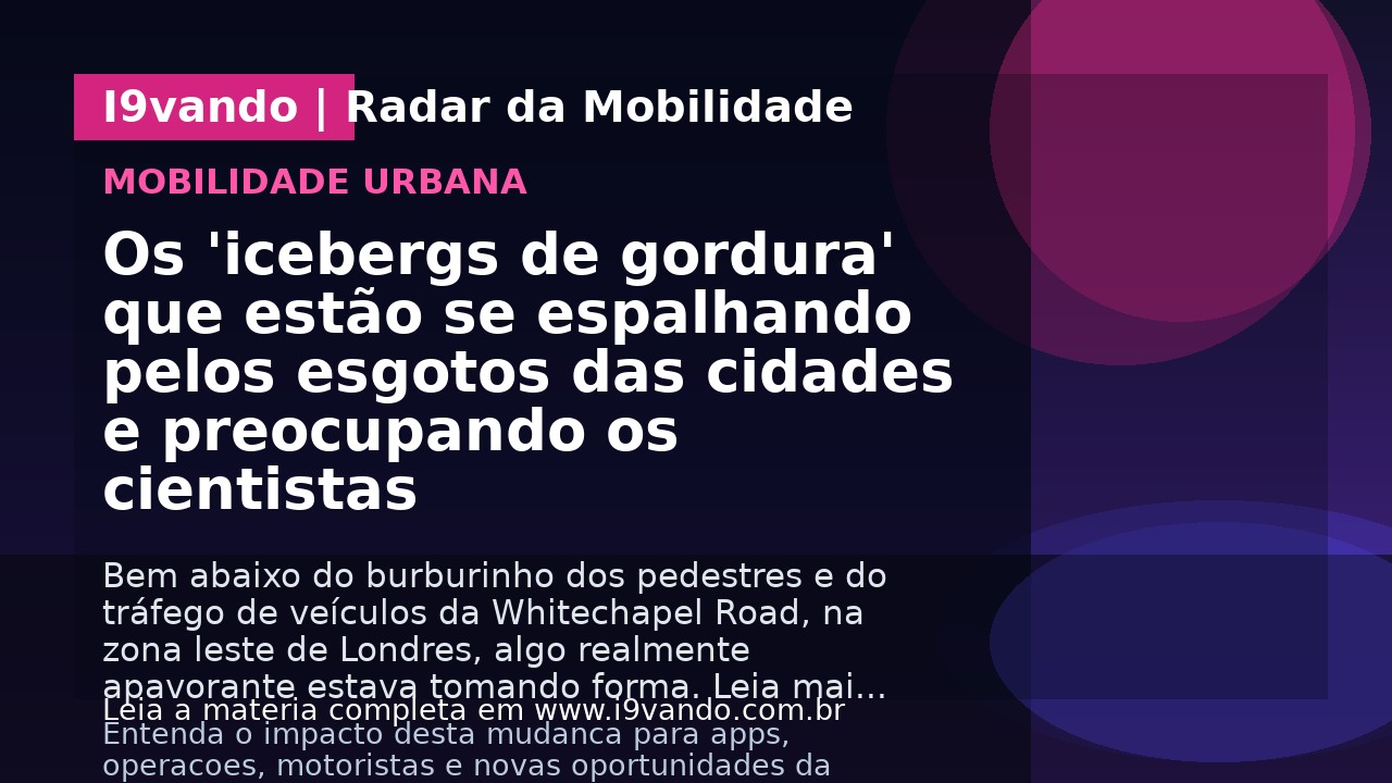 Os 'icebergs de gordura' que estão se espalhando pelos esgotos das cidades e preocupando os cientistas