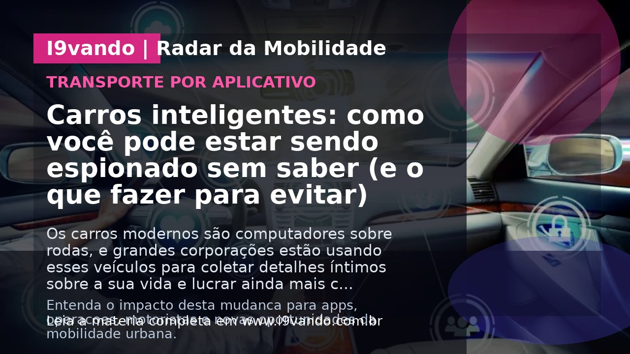 Carros inteligentes: como você pode estar sendo espionado sem saber (e o que fazer para evitar)