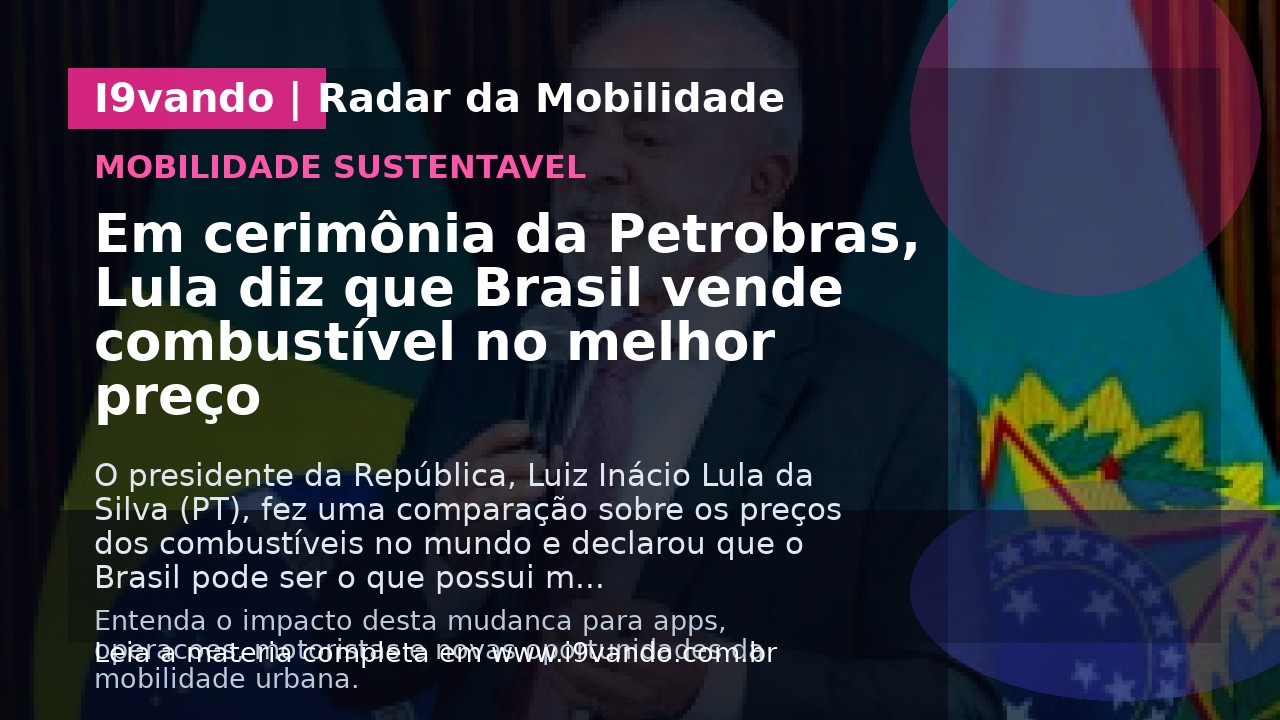 Em cerimônia da Petrobras, Lula diz que Brasil vende combustível no melhor preço