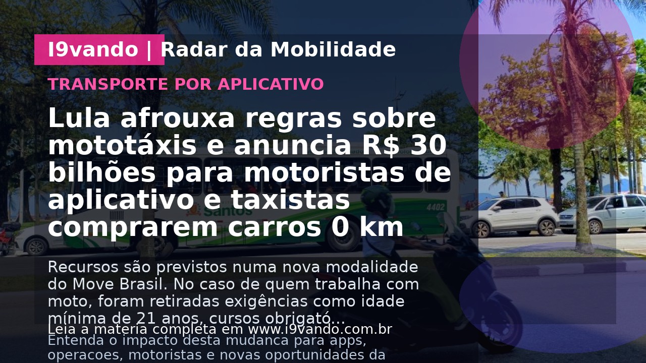 Lula afrouxa regras sobre mototáxis e anuncia R$ 30 bilhões para motoristas de aplicativo e taxistas comprarem carros 0 km