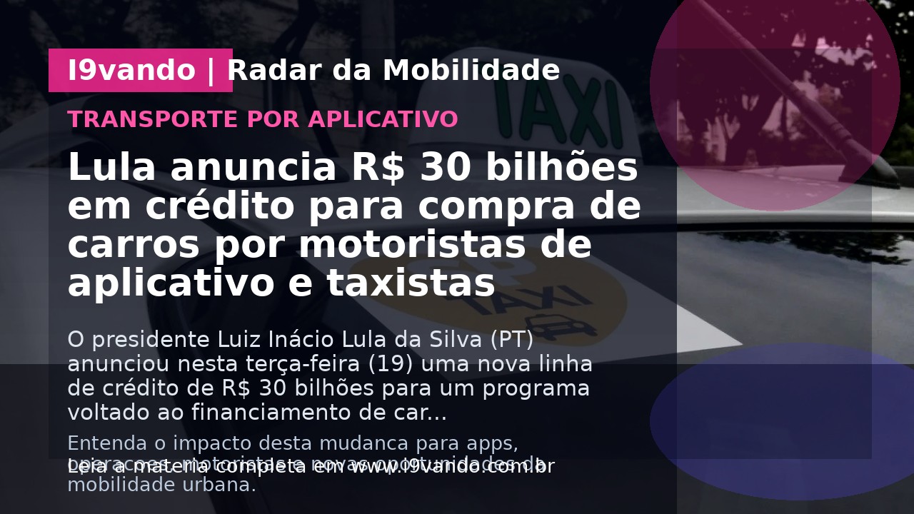 Lula anuncia R$ 30 bilhões em crédito para compra de carros por motoristas de aplicativo e taxistas