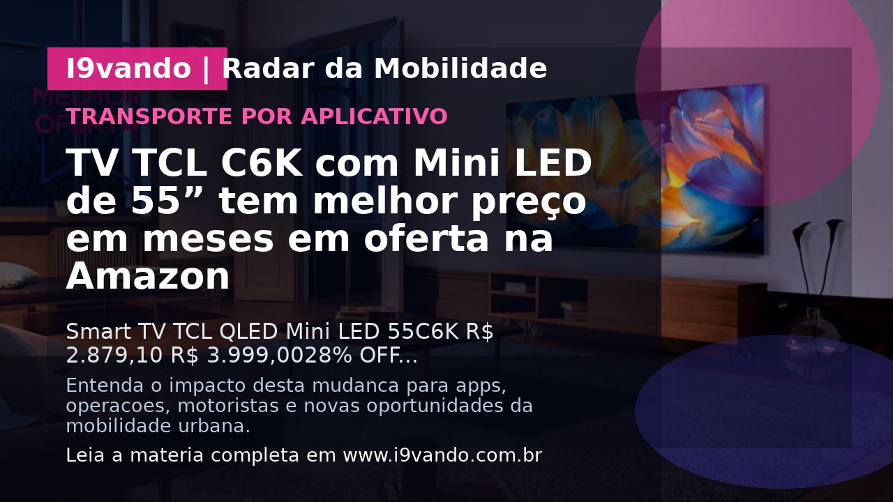 TV TCL C6K com Mini LED de 55” tem melhor preço em meses em oferta na Amazon