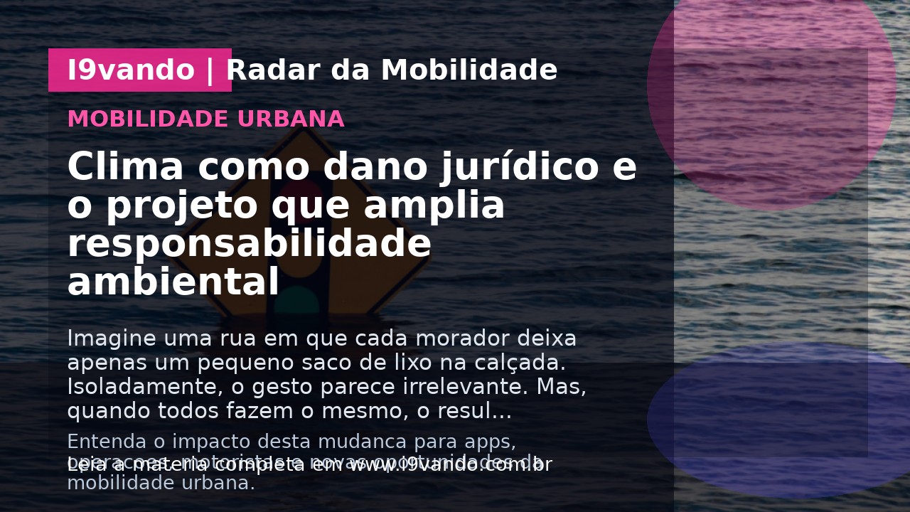 Clima como dano jurídico e o projeto que amplia responsabilidade ambiental