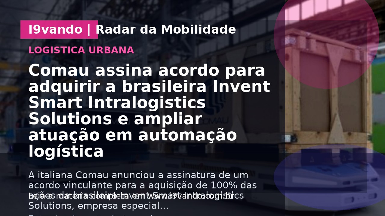 Comau assina acordo para adquirir a brasileira Invent Smart Intralogistics Solutions e ampliar atuação em automação logística