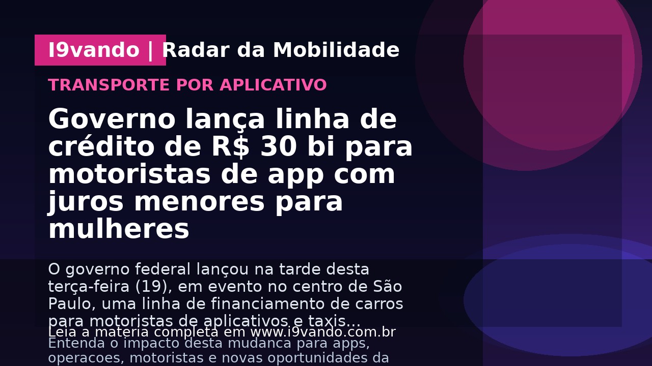 Governo lança linha de crédito de R$ 30 bi para motoristas de app com juros menores para mulheres