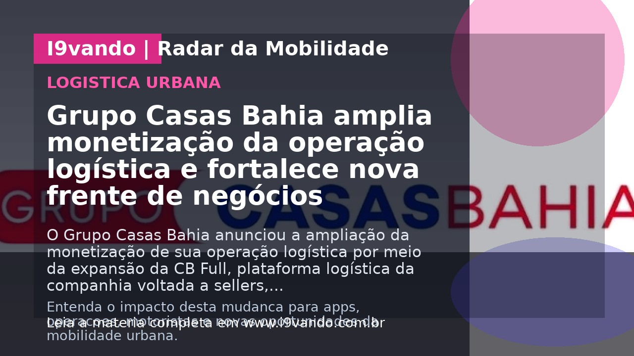 Grupo Casas Bahia amplia monetização da operação logística e fortalece nova frente de negócios