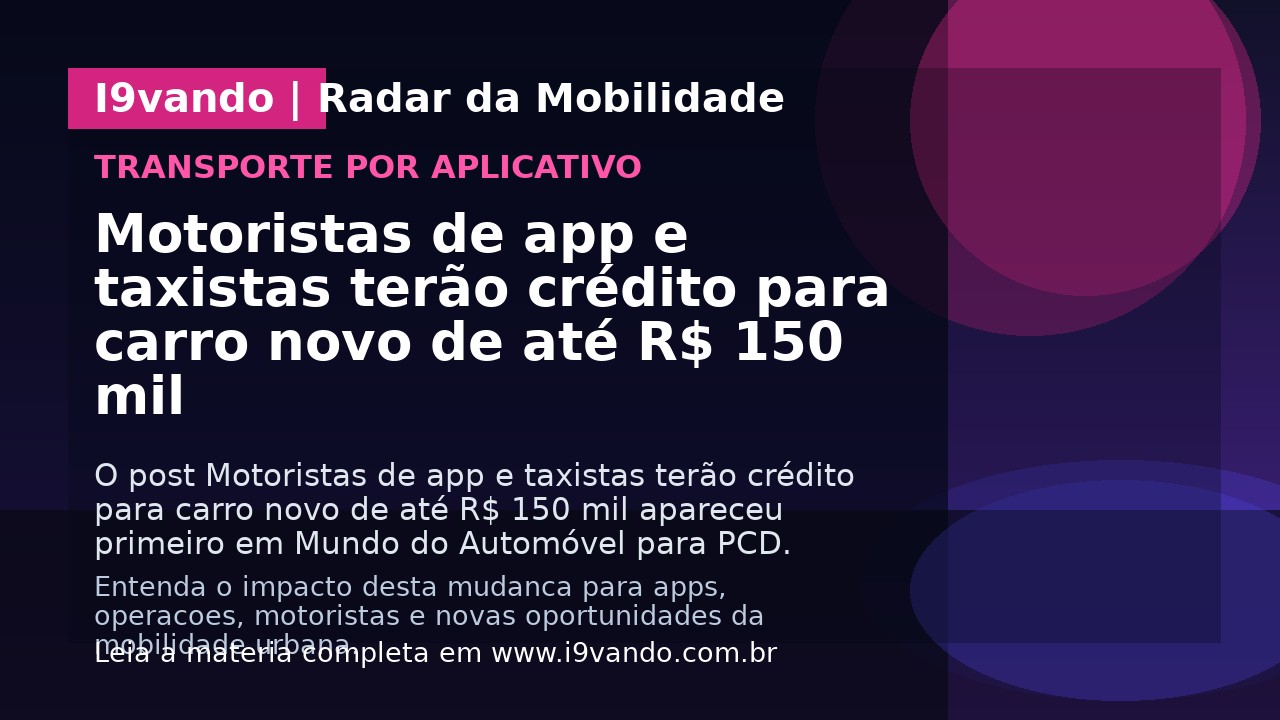 Motoristas de app e taxistas terão crédito para carro novo de até R$ 150 mil