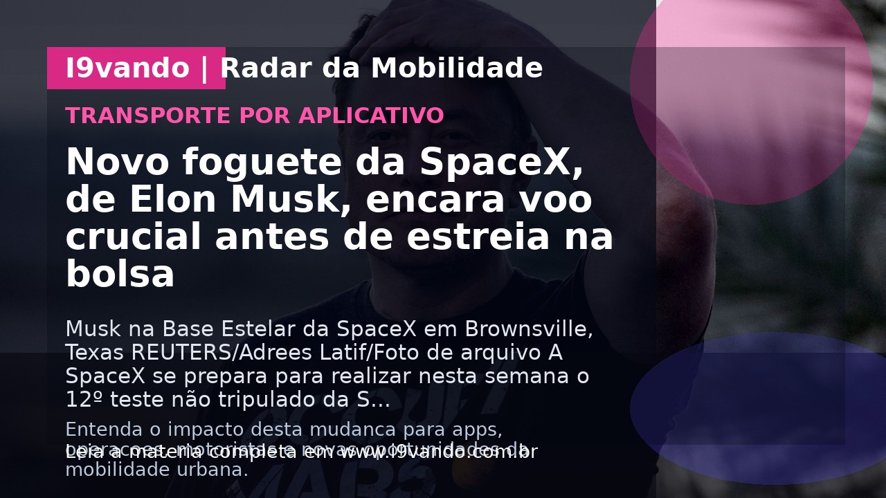 Novo foguete da SpaceX, de Elon Musk, encara voo crucial antes de estreia na bolsa