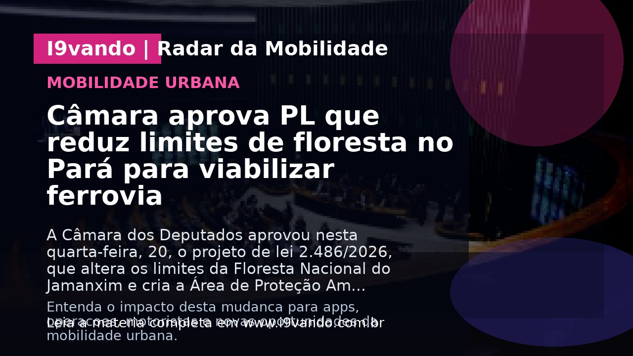 Câmara aprova PL que reduz limites de floresta no Pará para viabilizar ferrovia