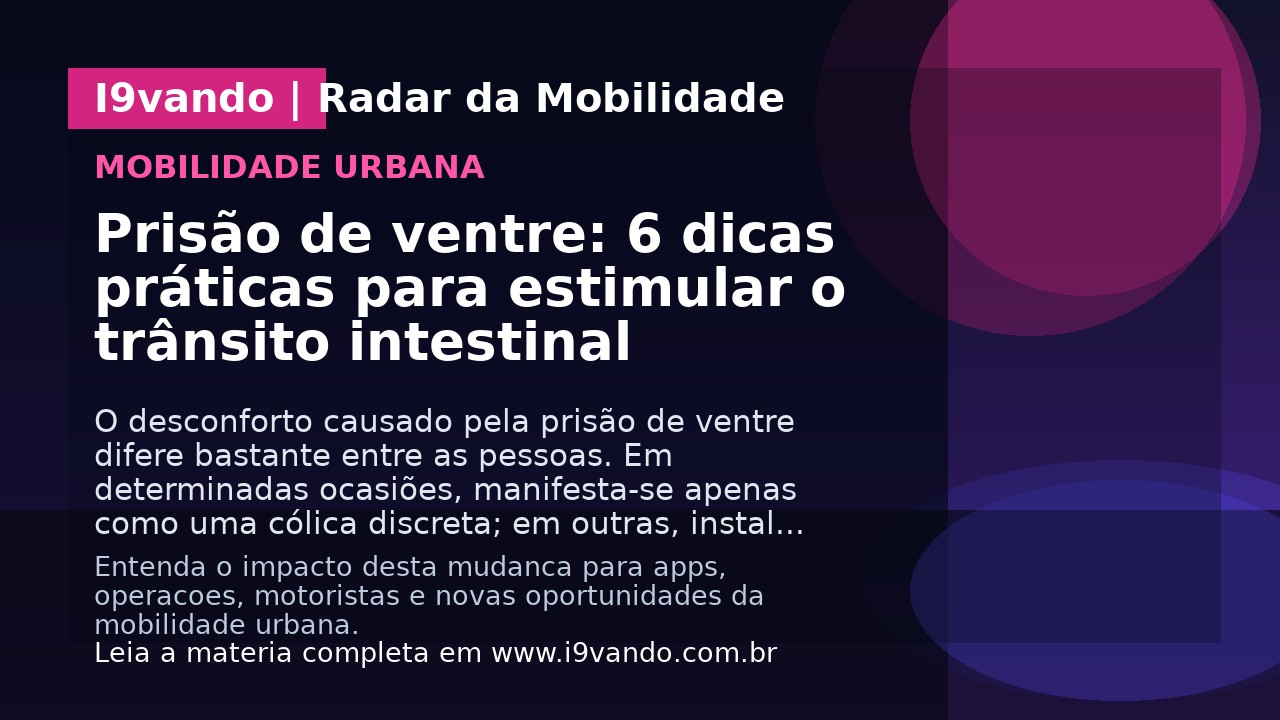 Prisão de ventre: 6 dicas práticas para estimular o trânsito intestinal