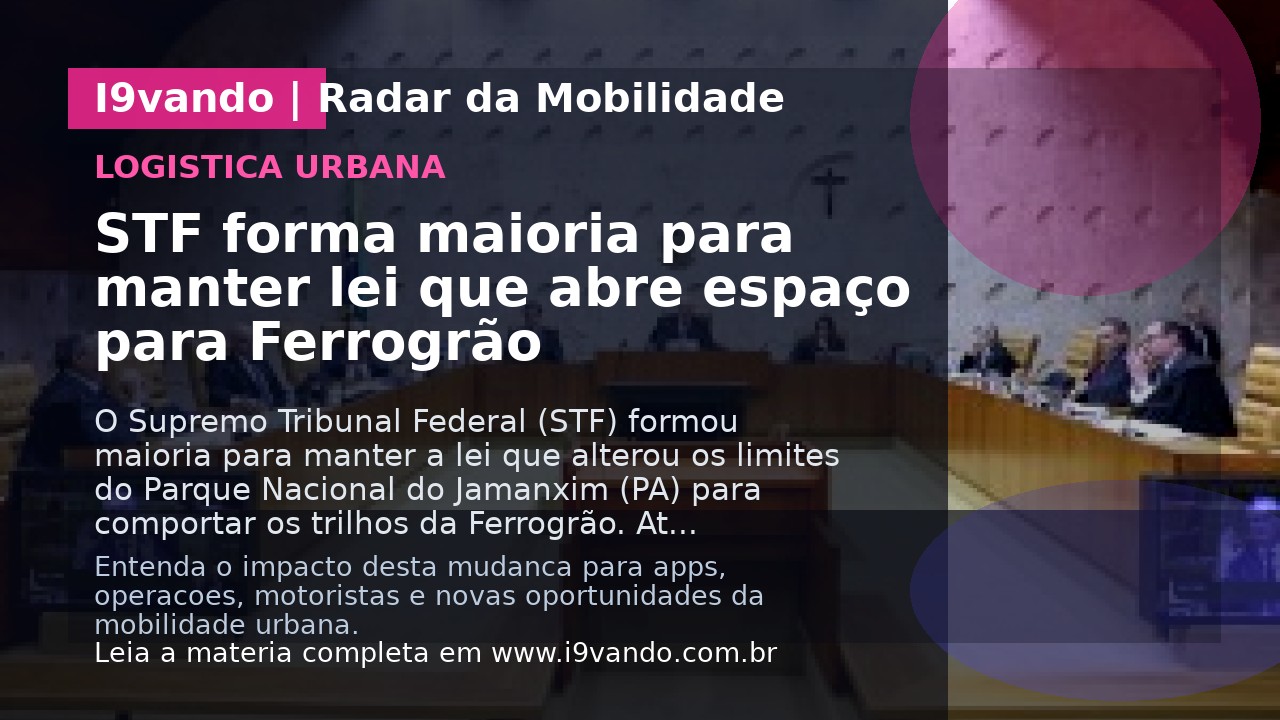 STF forma maioria para manter lei que abre espaço para Ferrogrão