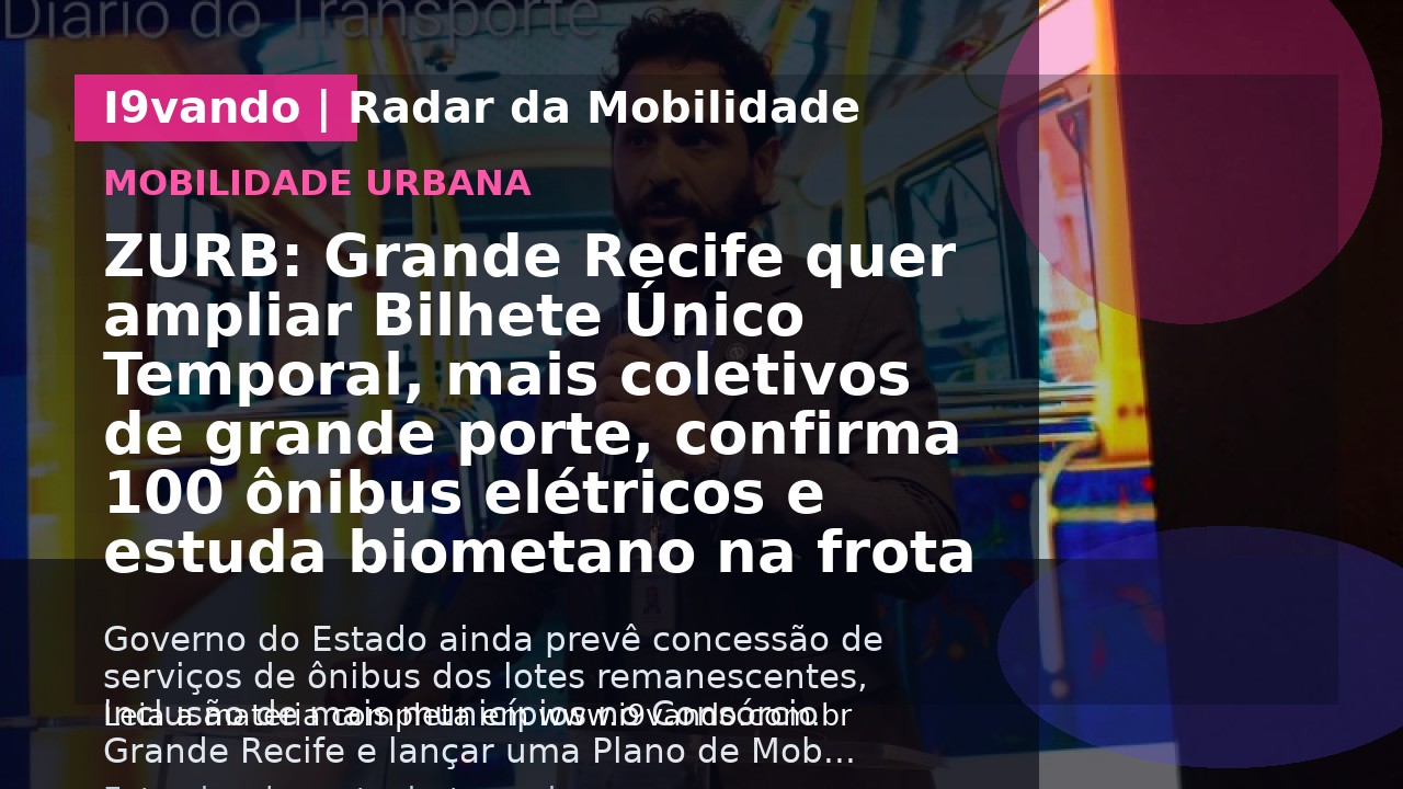 ZURB: Grande Recife quer ampliar Bilhete Único Temporal, mais coletivos de grande porte, confirma 100 ônibus elétricos e estuda biometano na frota