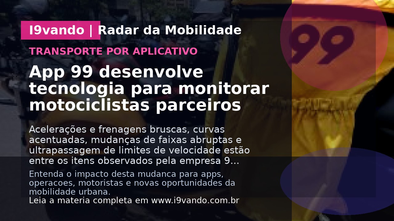 App 99 desenvolve tecnologia para monitorar motociclistas parceiros