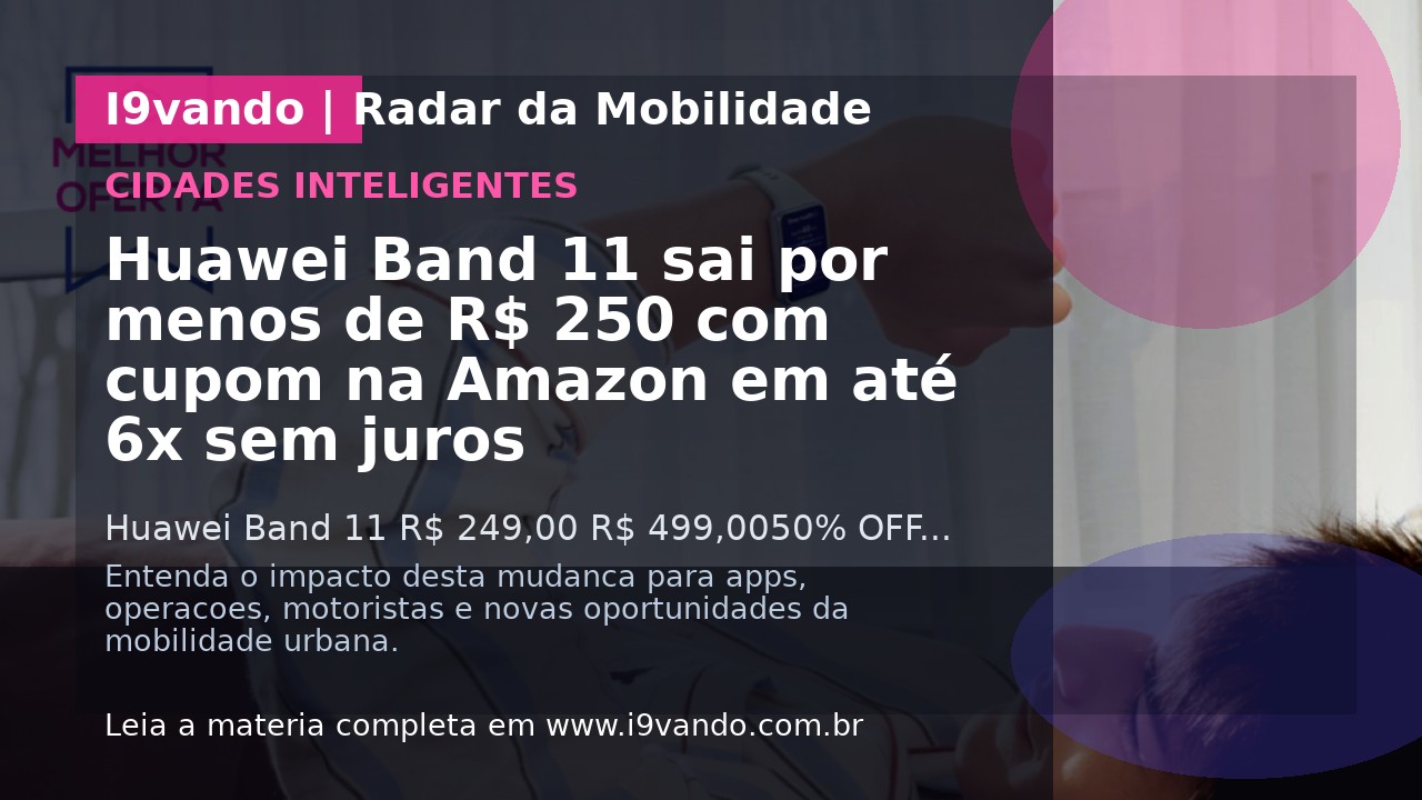 Huawei Band 11 sai por menos de R$ 250 com cupom na Amazon em até 6x sem juros
