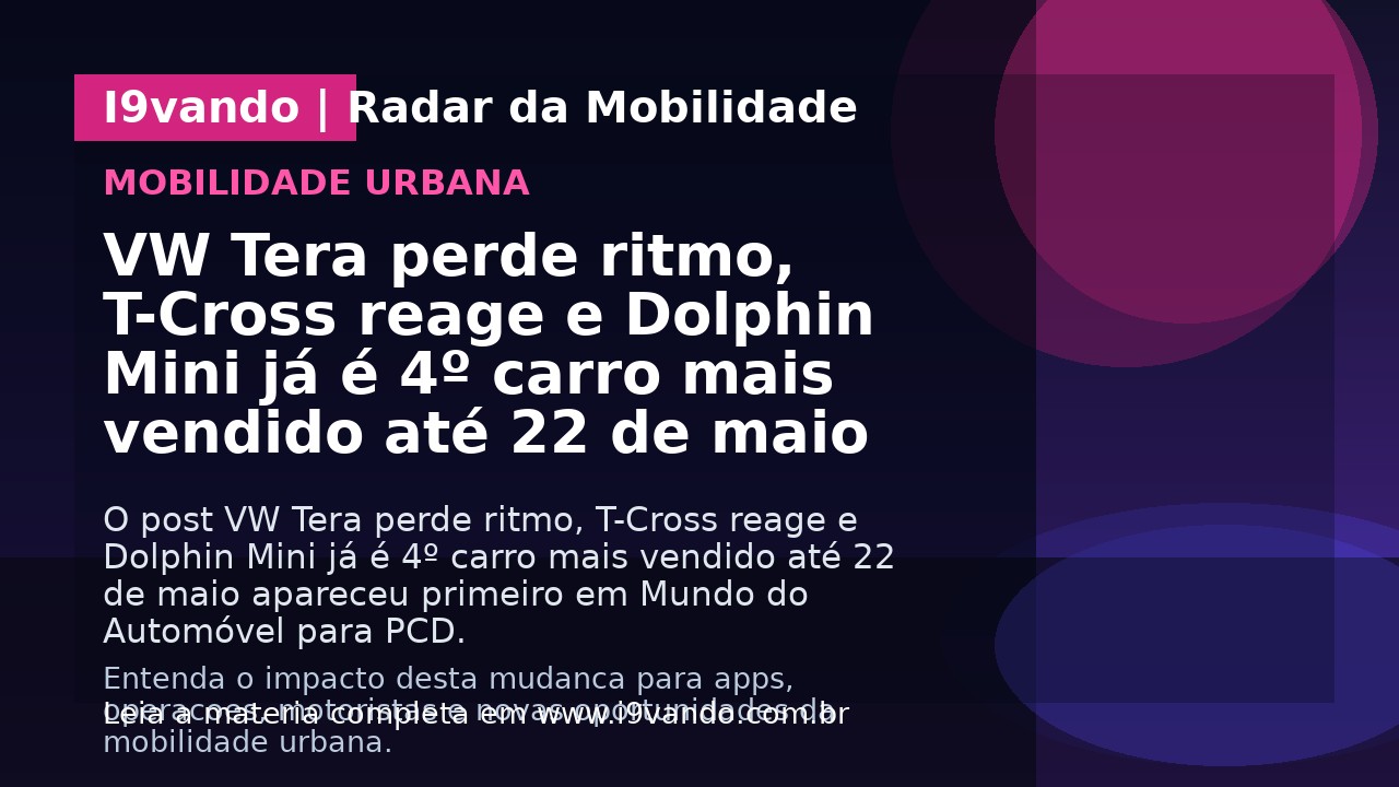 VW Tera perde ritmo, T-Cross reage e Dolphin Mini já é 4º carro mais vendido até 22 de maio
