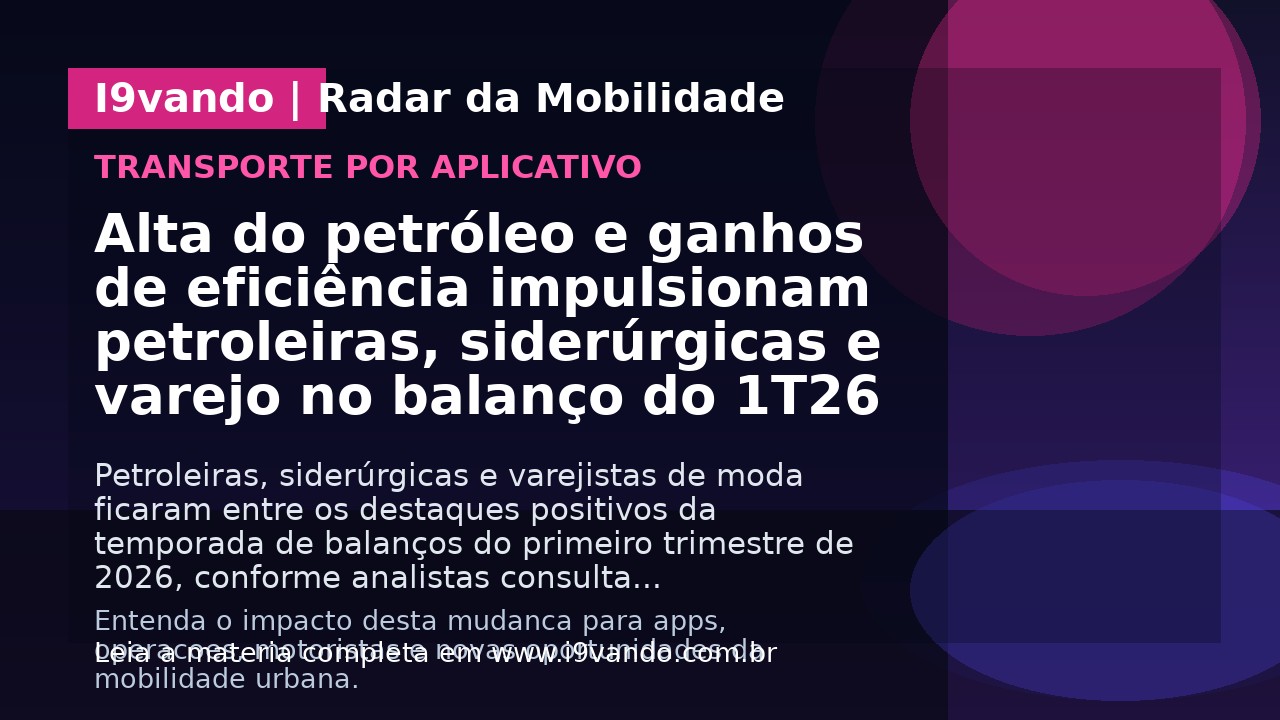 Alta do petróleo e ganhos de eficiência impulsionam petroleiras, siderúrgicas e varejo no balanço do 1T26