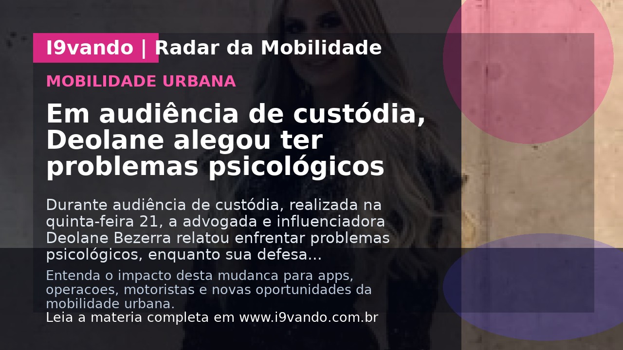 Em audiência de custódia, Deolane alegou ter problemas psicológicos