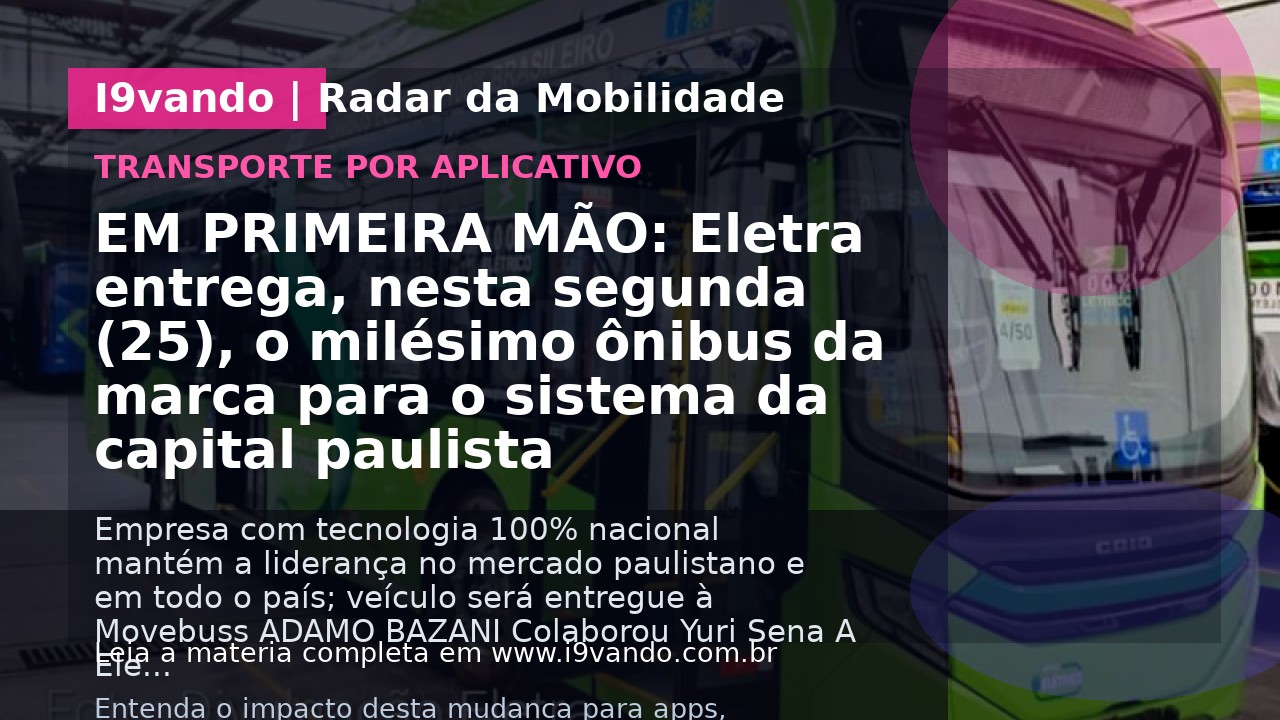 EM PRIMEIRA MÃO: Eletra entrega, nesta segunda (25), o milésimo ônibus da marca para o sistema da capital paulista
