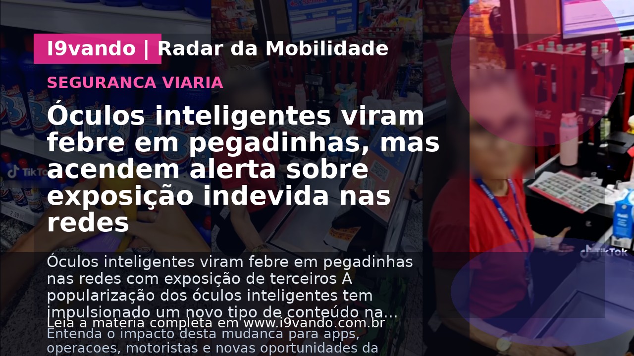 Óculos inteligentes viram febre em pegadinhas, mas acendem alerta sobre exposição indevida nas redes