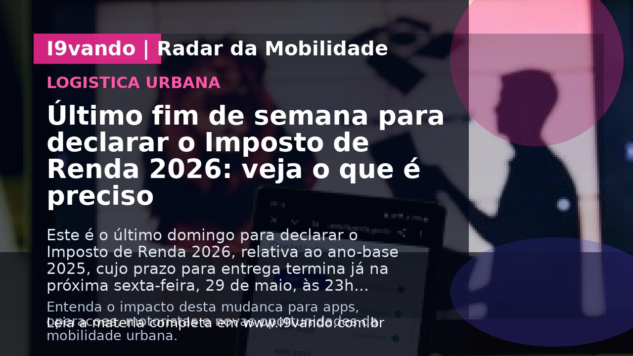 Último fim de semana para declarar o Imposto de Renda 2026: veja o que é preciso