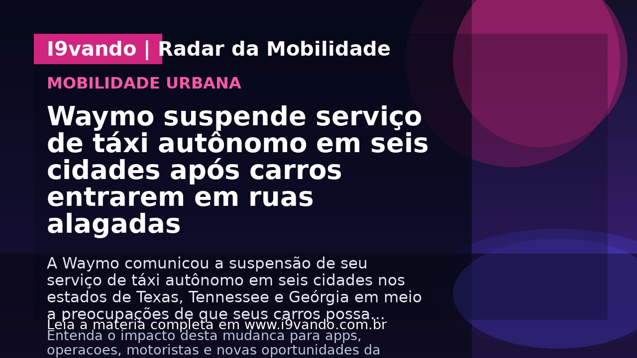 Waymo suspende serviço de táxi autônomo em seis cidades após carros entrarem em ruas alagadas