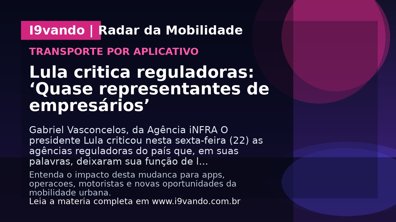 Lula critica reguladoras: ‘Quase representantes de empresários’