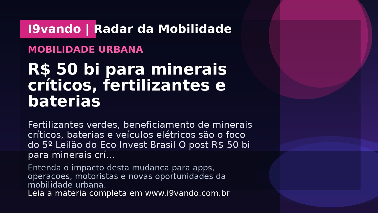 R$ 50 bi para minerais críticos, fertilizantes e baterias
