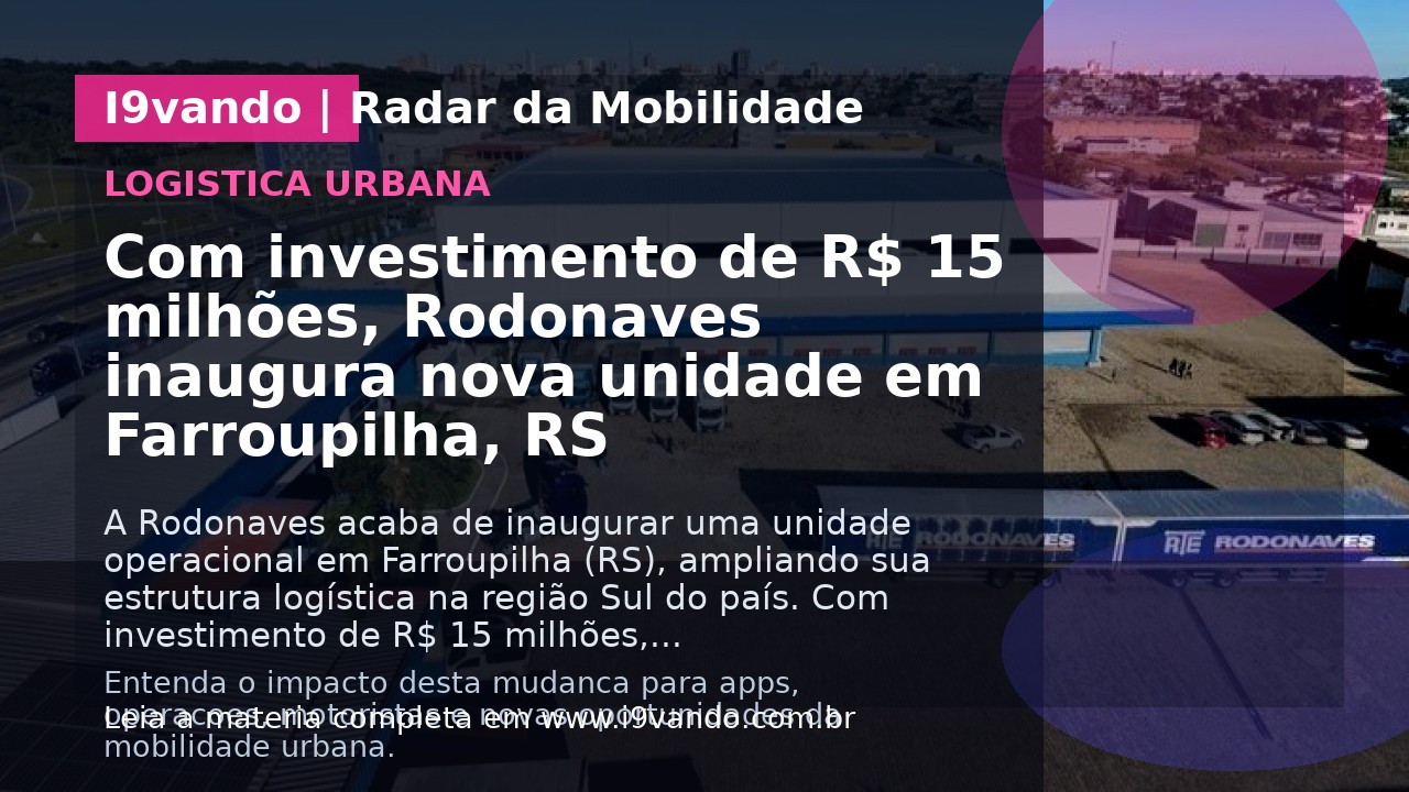 Com investimento de R$ 15 milhões, Rodonaves inaugura nova unidade em Farroupilha, RS