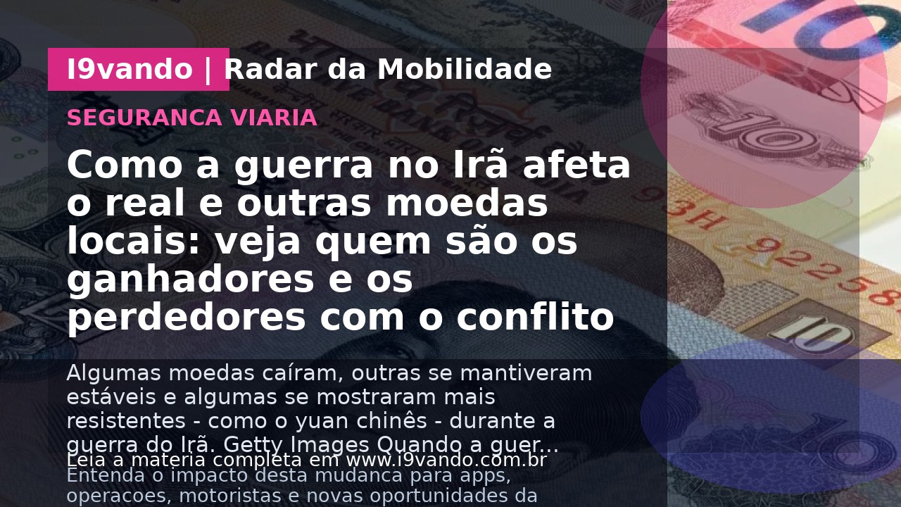 Como a guerra no Irã afeta o real e outras moedas locais: veja quem são os ganhadores e os perdedores com o conflito