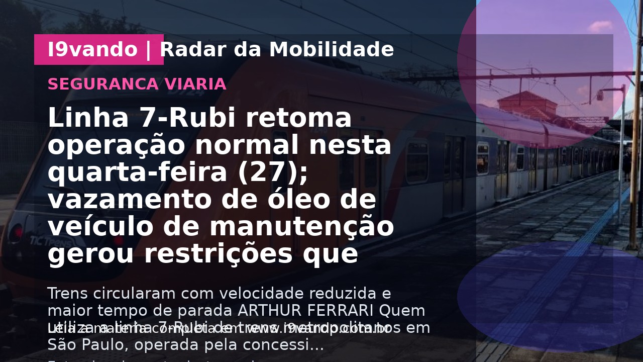 Linha 7-Rubi retoma operação normal nesta quarta-feira (27); vazamento de óleo de veículo de manutenção gerou restrições que afetaram o atendimento