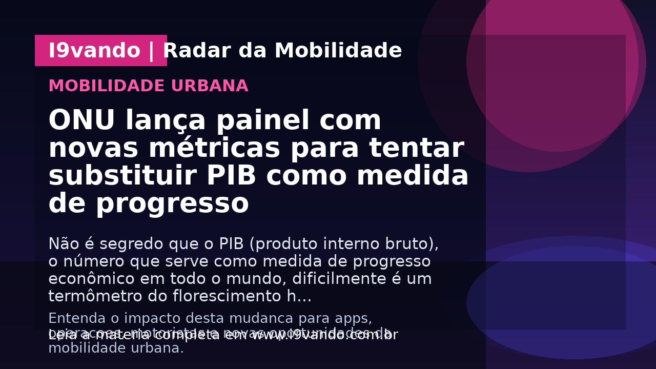 ONU lança painel com novas métricas para tentar substituir PIB como medida de progresso