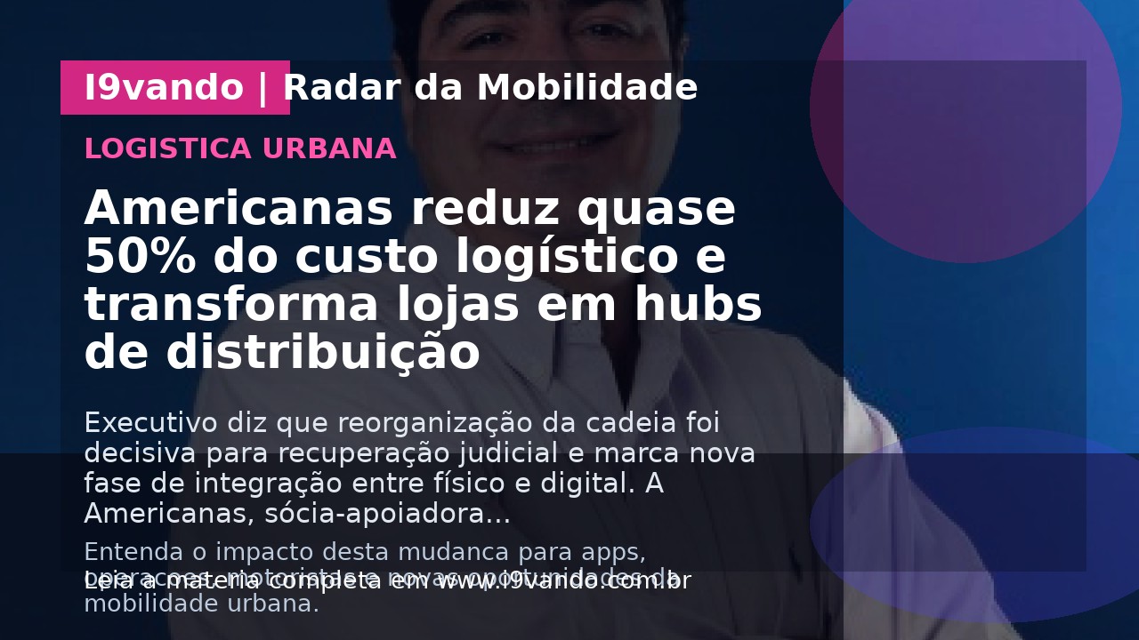 Americanas reduz quase 50% do custo logístico e transforma lojas em hubs de distribuição
