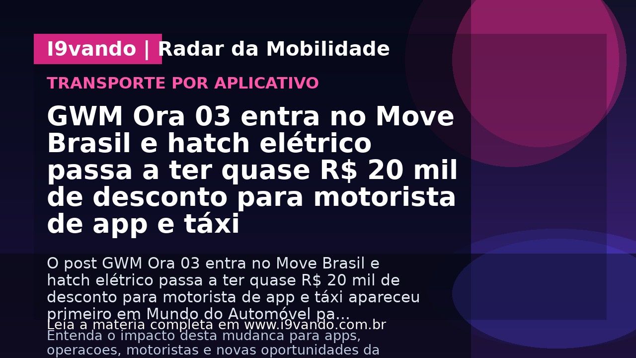 GWM Ora 03 entra no Move Brasil e hatch elétrico passa a ter quase R$ 20 mil de desconto para motorista de app e táxi