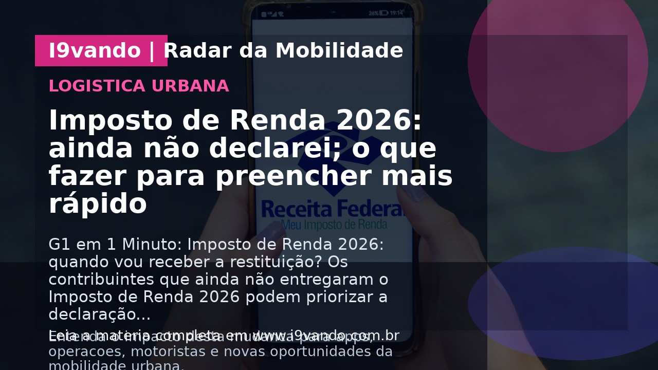 Imposto de Renda 2026: ainda não declarei; o que fazer para preencher mais rápido