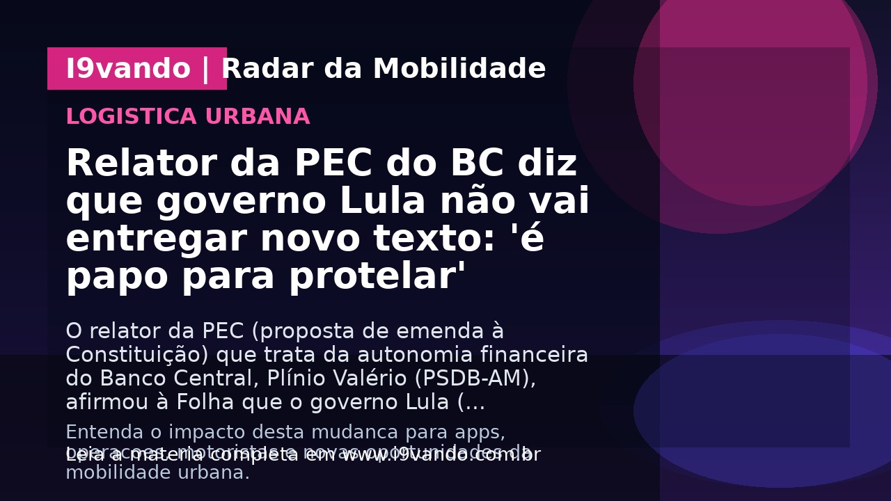 Relator da PEC do BC diz que governo Lula não vai entregar novo texto: 'é papo para protelar'
