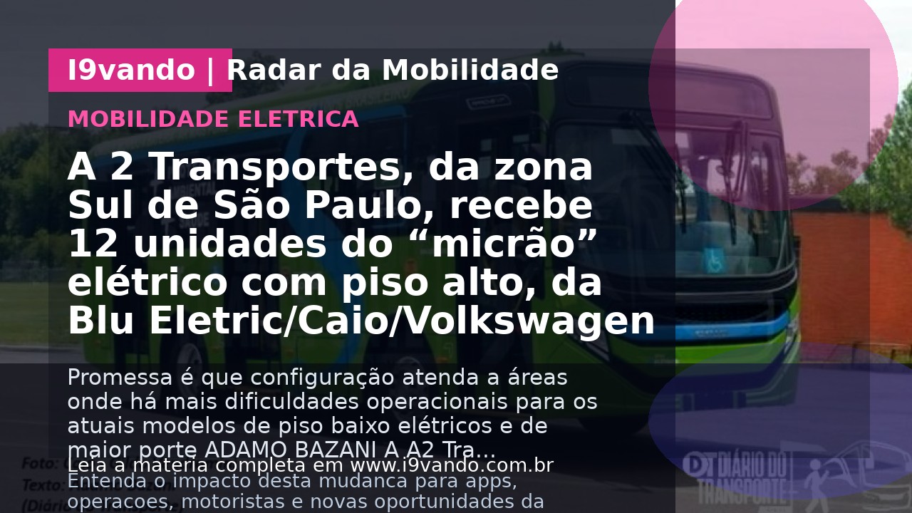 A 2 Transportes, da zona Sul de São Paulo, recebe 12 unidades do “micrão” elétrico com piso alto, da Blu Eletric/Caio/Volkswagen
