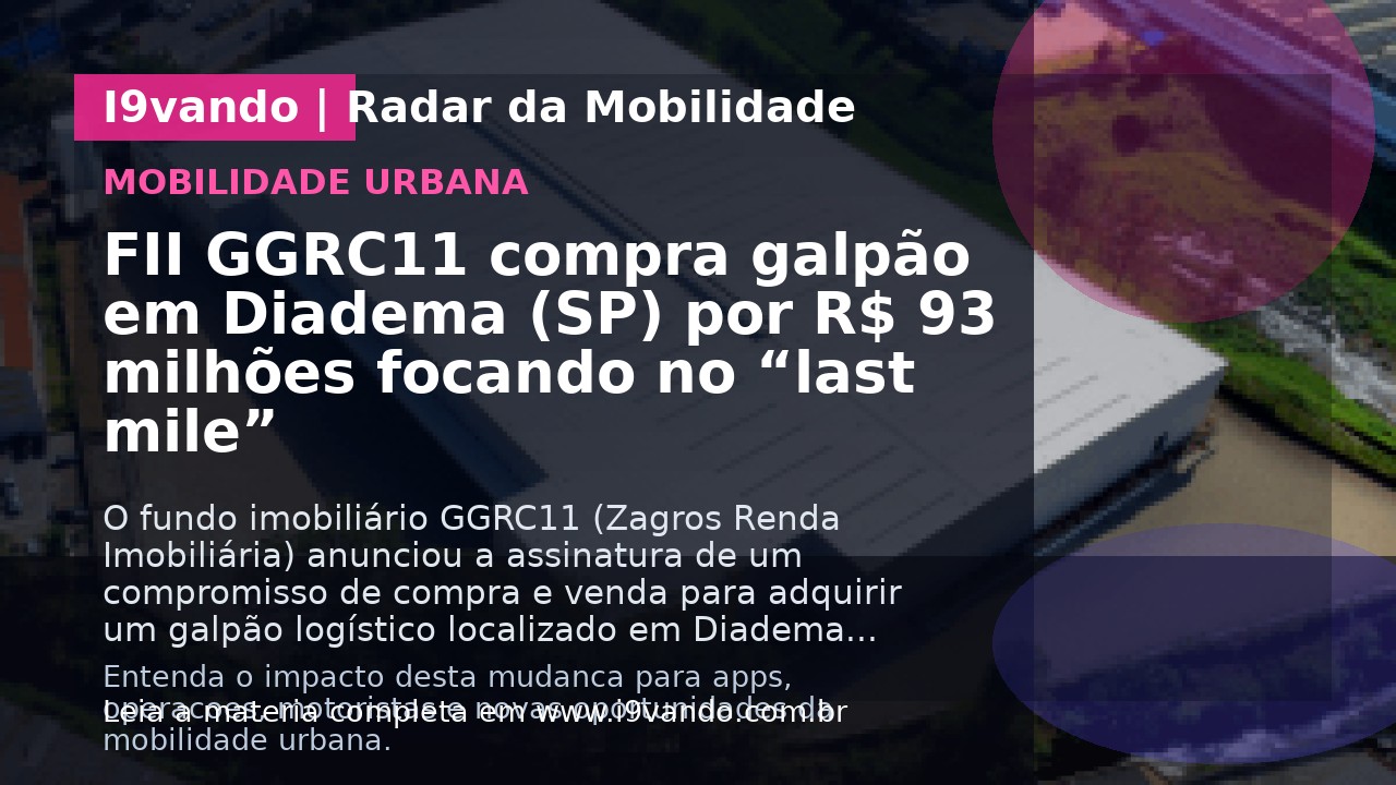 FII GGRC11 compra galpão em Diadema (SP) por R$ 93 milhões focando no “last mile”