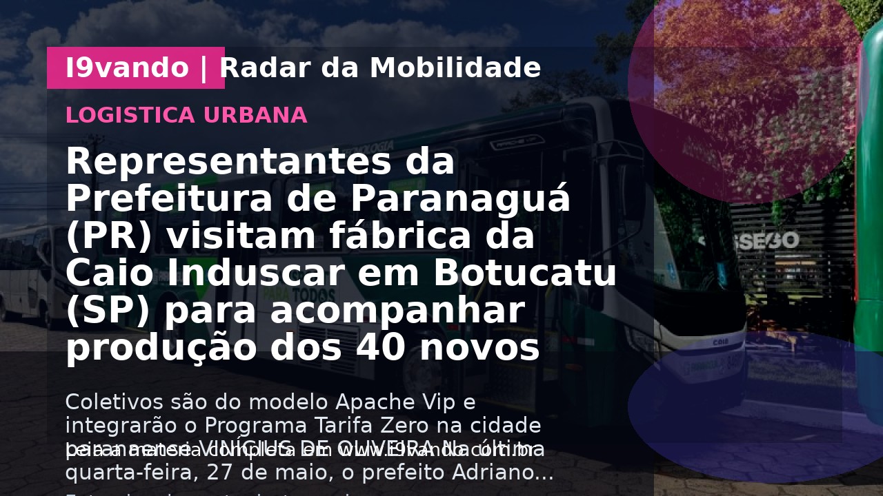 Representantes da Prefeitura de Paranaguá (PR) visitam fábrica da Caio Induscar em Botucatu (SP) para acompanhar produção dos 40 novos ônibus para frota do transporte público municipal