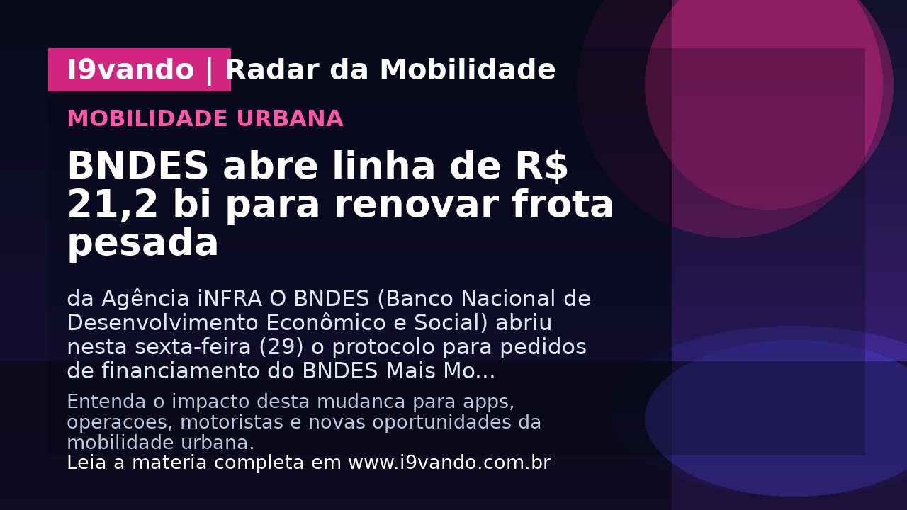 BNDES abre linha de R$ 21,2 bi para renovar frota pesada