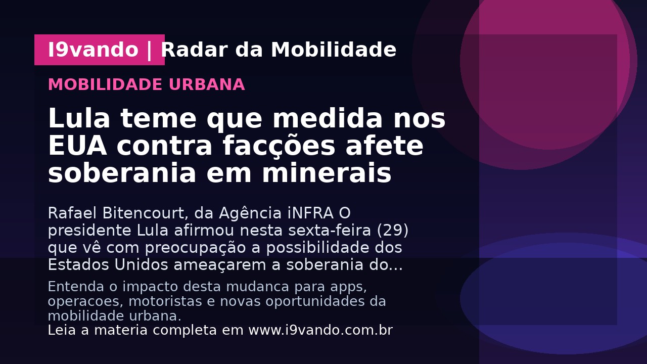 Lula teme que medida nos EUA contra facções afete soberania em minerais