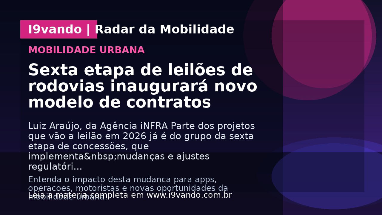 Sexta etapa de leilões de rodovias inaugurará novo modelo de contratos