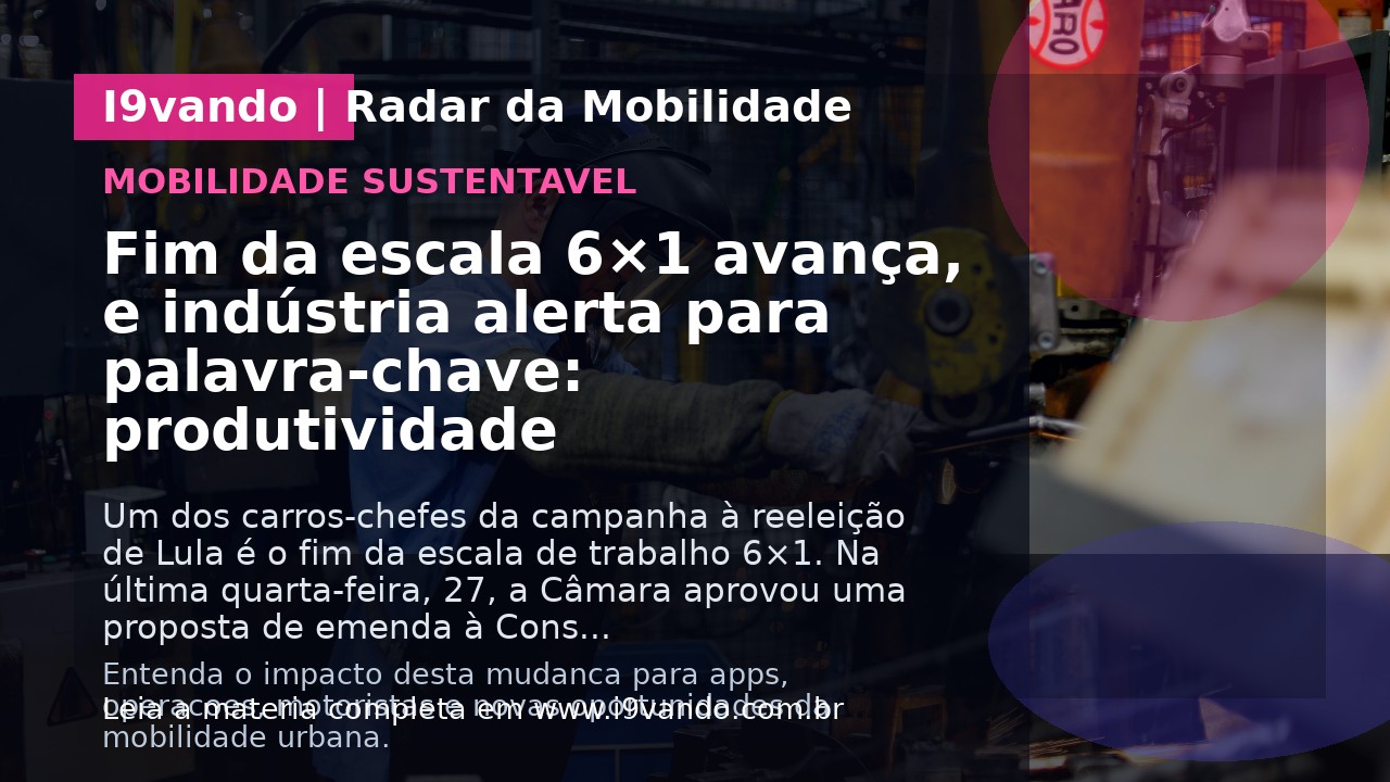 Fim da escala 6×1 avança, e indústria alerta para palavra-chave: produtividade