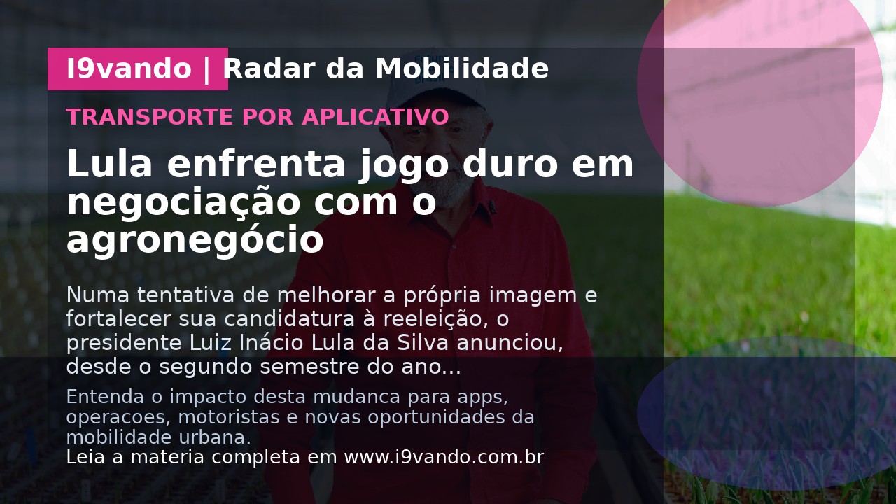 Lula enfrenta jogo duro em negociação com o agronegócio